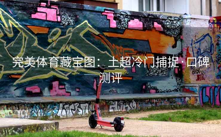 完美体育藏宝图：土超冷门捕捉·口碑测评