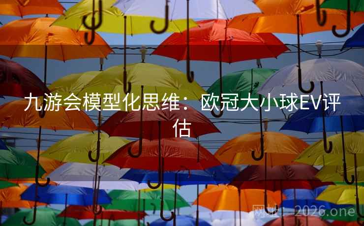 九游会模型化思维：欧冠大小球EV评估