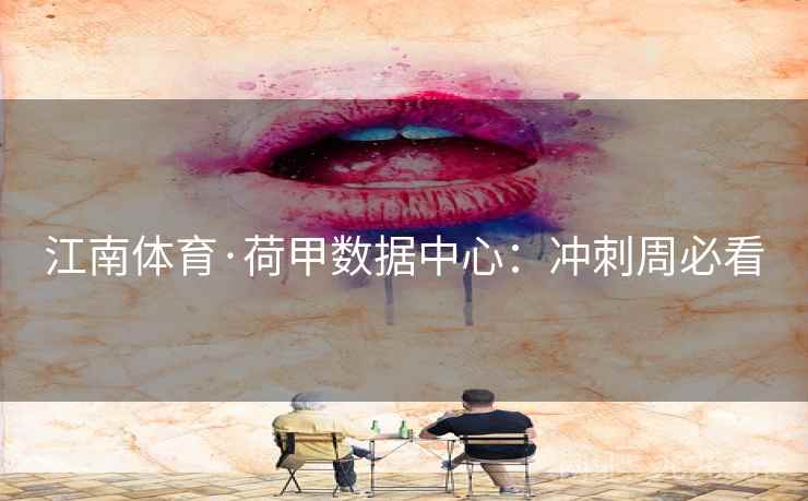 江南体育·荷甲数据中心：冲刺周必看