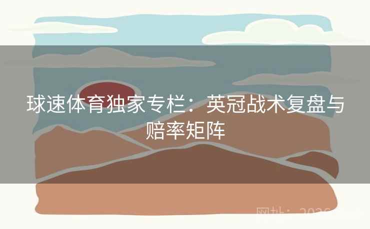 球速体育独家专栏：英冠战术复盘与赔率矩阵