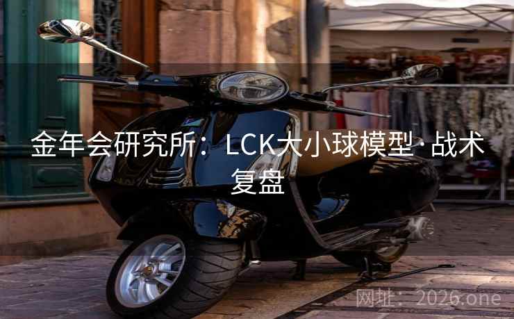 金年会研究所:LCK大小球模型·战术复盘