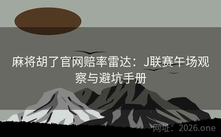 麻将胡了官网赔率雷达:J联赛午场观察与避坑手册