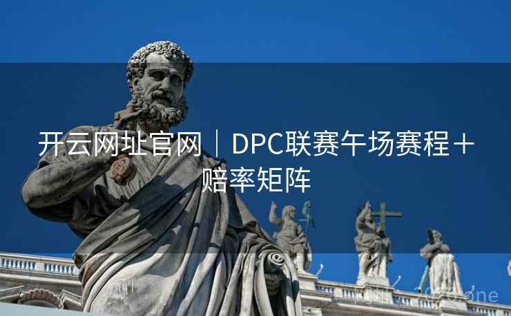 开云网址官网｜DPC联赛午场赛程＋赔率矩阵