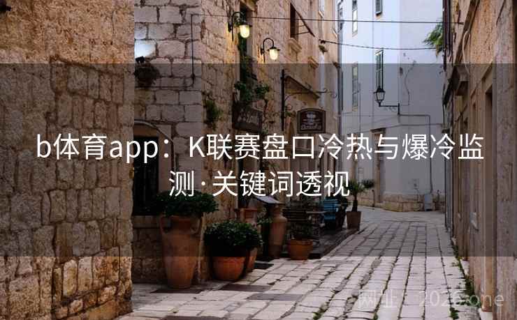 b体育app:K联赛盘口冷热与爆冷监测·关键词透视