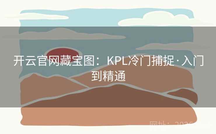开云官网藏宝图：KPL冷门捕捉·入门到精通