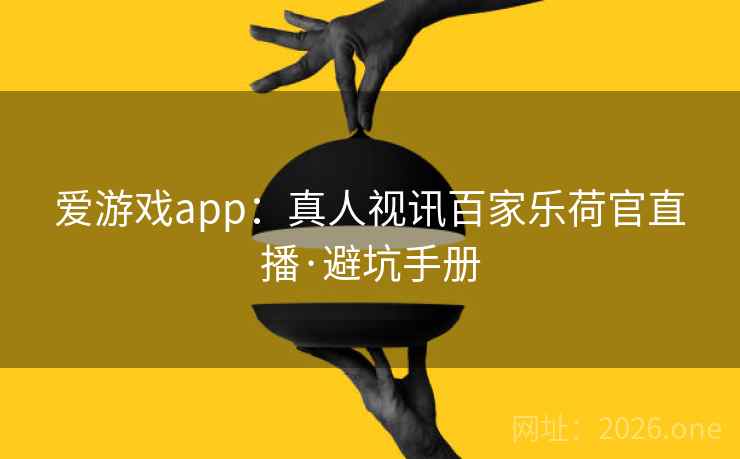 爱游戏app:真人视讯百家乐荷官直播·避坑手册