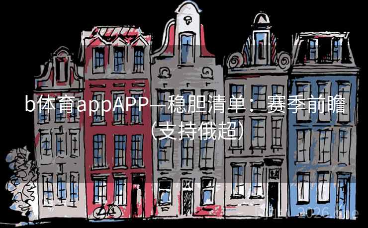 b体育appAPP—稳胆清单:赛季前瞻(支持俄超)