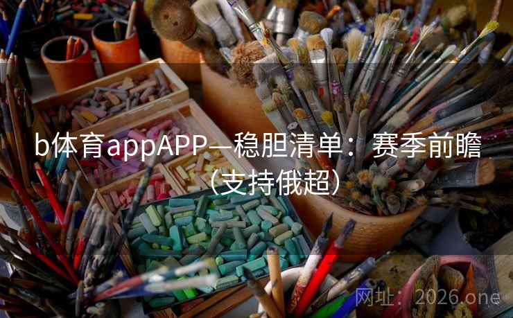 b体育appAPP—稳胆清单:赛季前瞻(支持俄超)