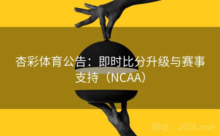 杏彩体育公告:即时比分升级与赛事支持(NCAA)