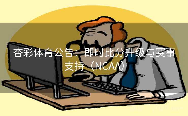 杏彩体育公告:即时比分升级与赛事支持(NCAA)