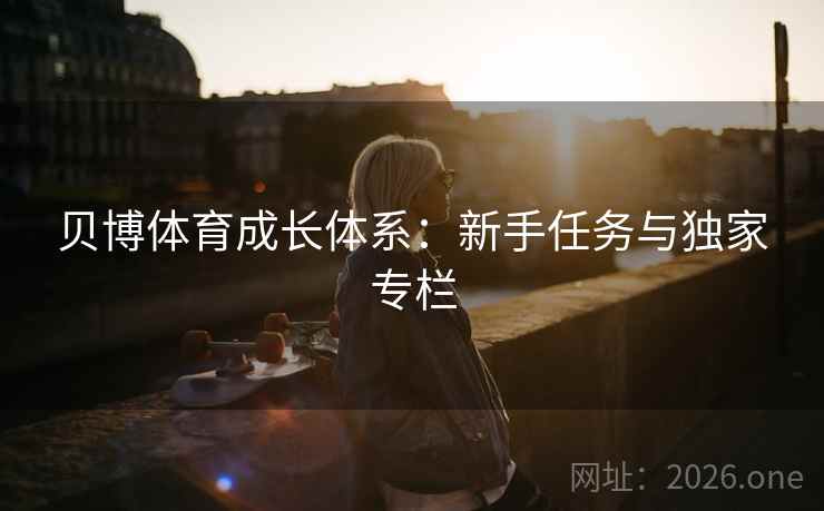 贝博体育成长体系:新手任务与独家专栏