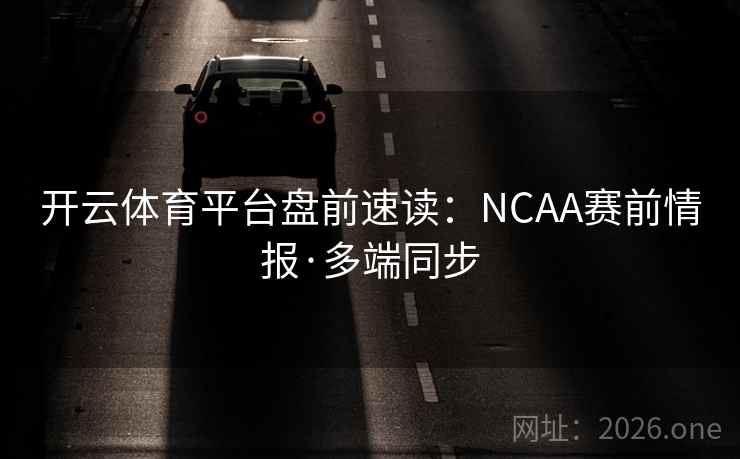 开云体育平台盘前速读:NCAA赛前情报·多端同步