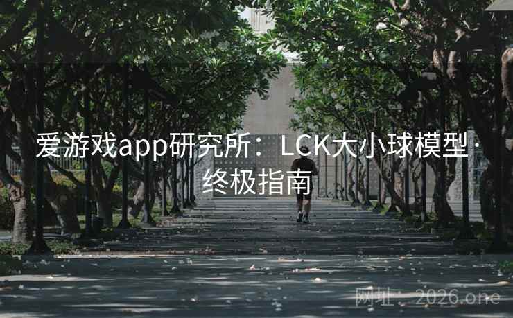 爱游戏app研究所:LCK大小球模型·终极指南