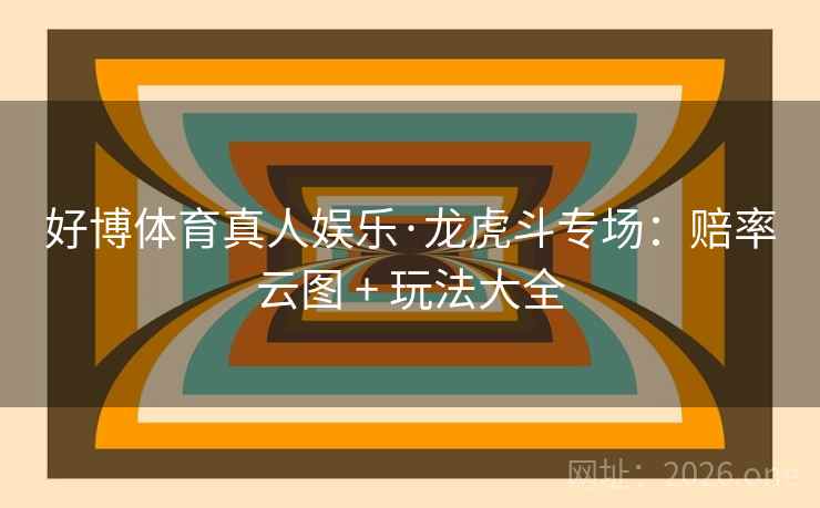 好博体育真人娱乐·龙虎斗专场:赔率云图 + 玩法大全