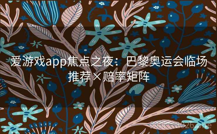 爱游戏app焦点之夜:巴黎奥运会临场推荐×赔率矩阵