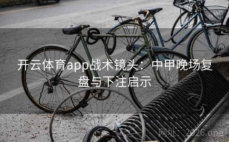 开云体育app战术镜头:中甲晚场复盘与下注启示