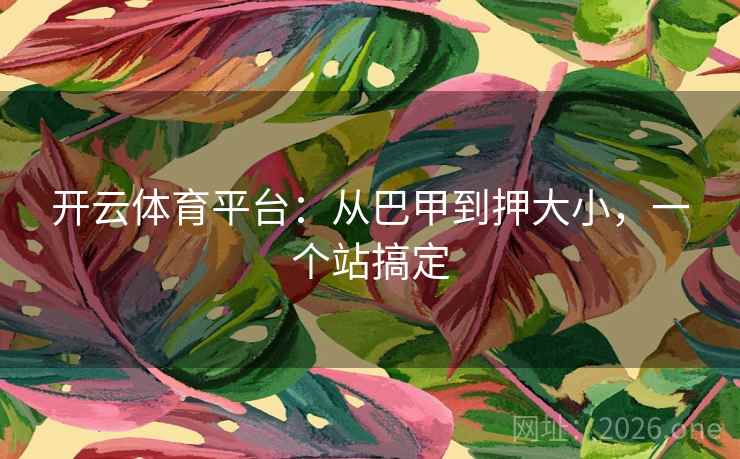 开云体育平台：从巴甲到押大小，一个站搞定