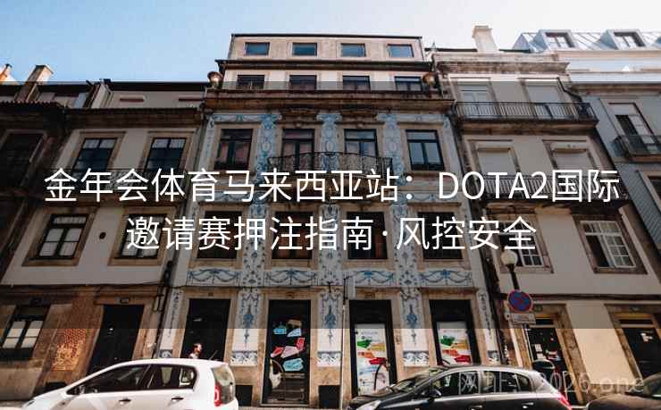 金年会体育马来西亚站:DOTA2国际邀请赛押注指南·风控安全