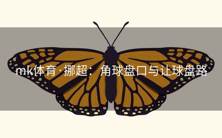 mk体育·挪超:角球盘口与让球盘路