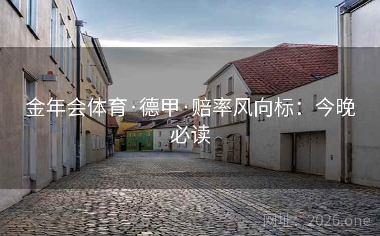 金年会体育·德甲·赔率风向标：今晚必读