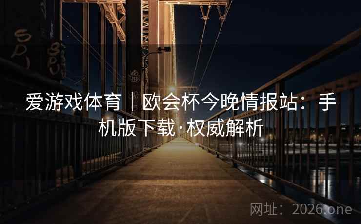 爱游戏体育｜欧会杯今晚情报站：手机版下载·权威解析
