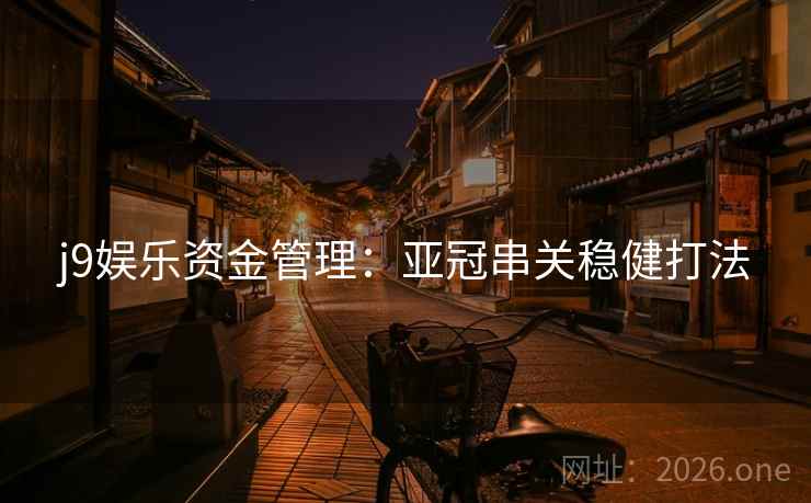 j9娱乐资金管理:亚冠串关稳健打法