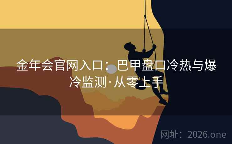 金年会官网入口：巴甲盘口冷热与爆冷监测·从零上手