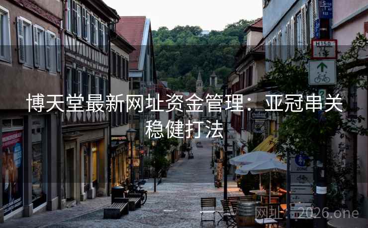 博天堂最新网址资金管理：亚冠串关稳健打法