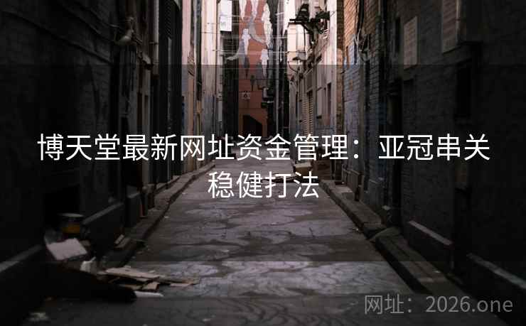 博天堂最新网址资金管理:亚冠串关稳健打法