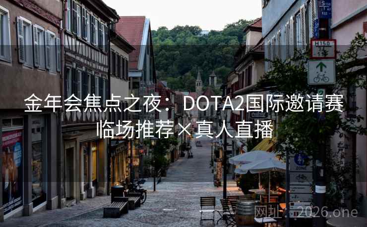 金年会焦点之夜:DOTA2国际邀请赛临场推荐×真人直播