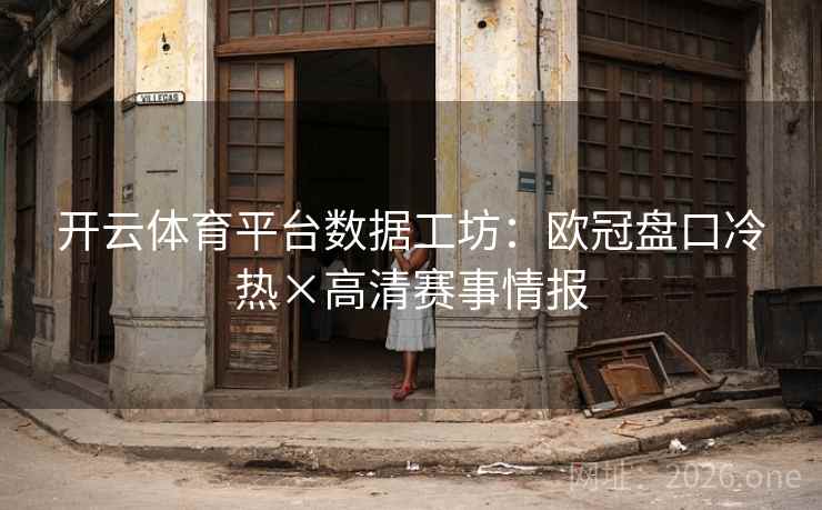 开云体育平台数据工坊:欧冠盘口冷热×高清赛事情报