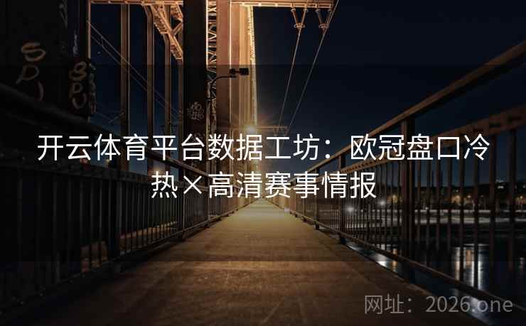 开云体育平台数据工坊:欧冠盘口冷热×高清赛事情报