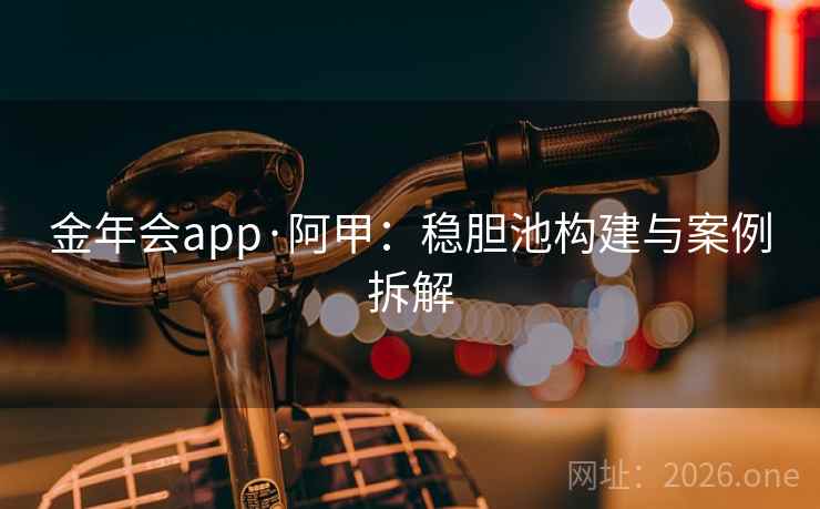 金年会app·阿甲：稳胆池构建与案例拆解