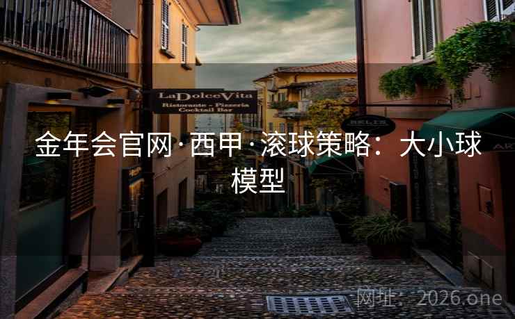 金年会官网·西甲·滚球策略:大小球模型
