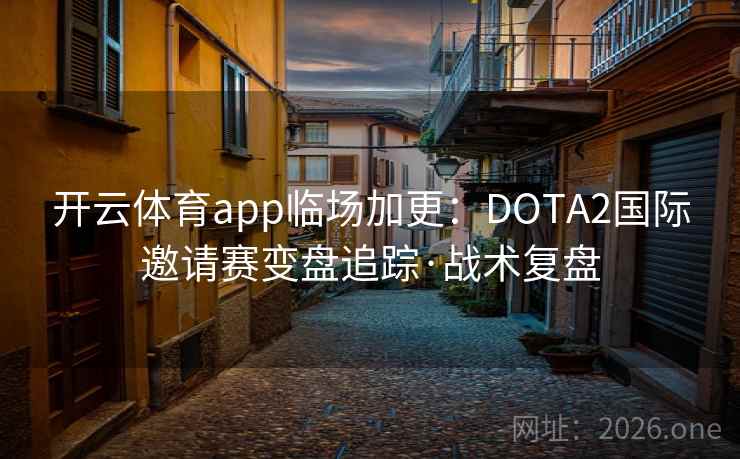 开云体育app临场加更:DOTA2国际邀请赛变盘追踪·战术复盘