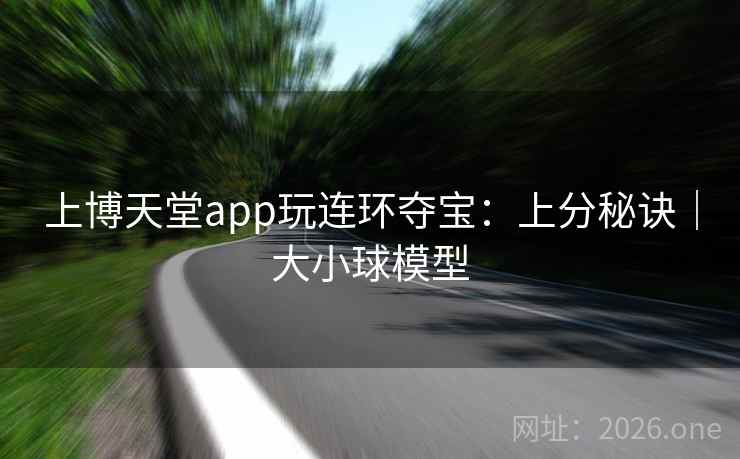 上博天堂app玩连环夺宝:上分秘诀|大小球模型