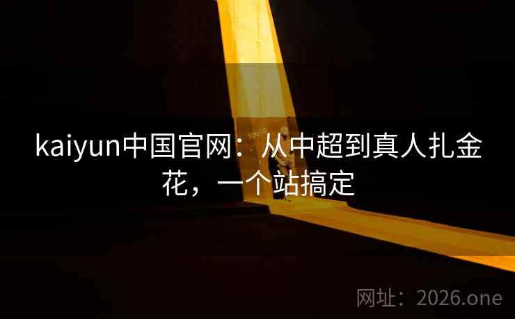 kaiyun中国官网：从中超到真人扎金花，一个站搞定