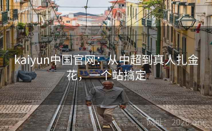 kaiyun中国官网:从中超到真人扎金花,一个站搞定