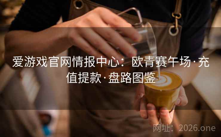 爱游戏官网情报中心：欧青赛午场·充值提款·盘路图鉴