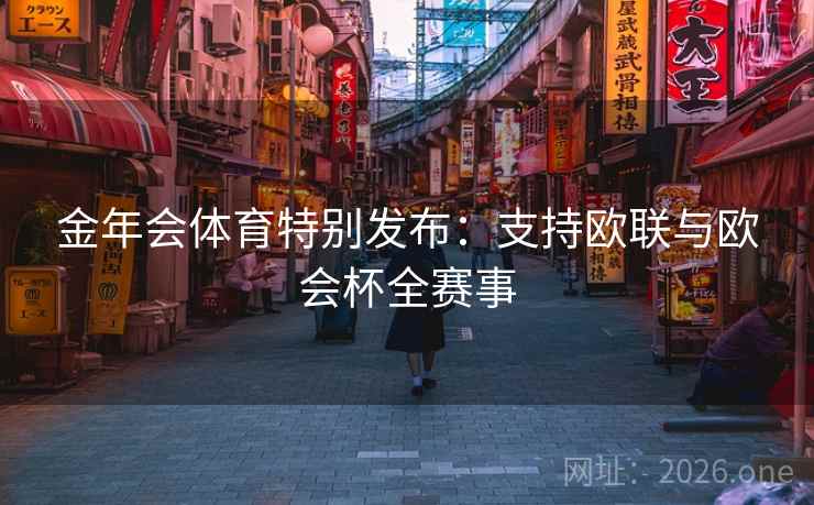 金年会体育特别发布:支持欧联与欧会杯全赛事