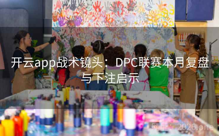 开云app战术镜头:DPC联赛本月复盘与下注启示