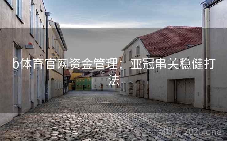 b体育官网资金管理:亚冠串关稳健打法