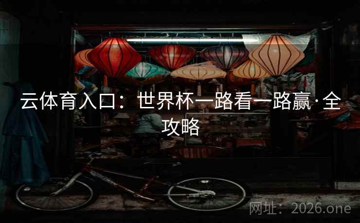 云体育入口:世界杯一路看一路赢·全攻略
