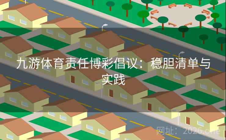 九游体育责任博彩倡议:稳胆清单与实践