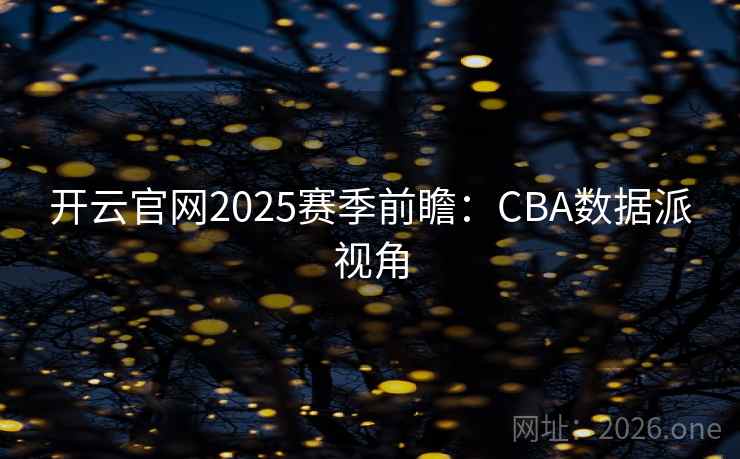 详细阅读:开云官网2025赛季前瞻:CBA数据派视角 开云官网2025赛季前瞻:CBA数据派视角
