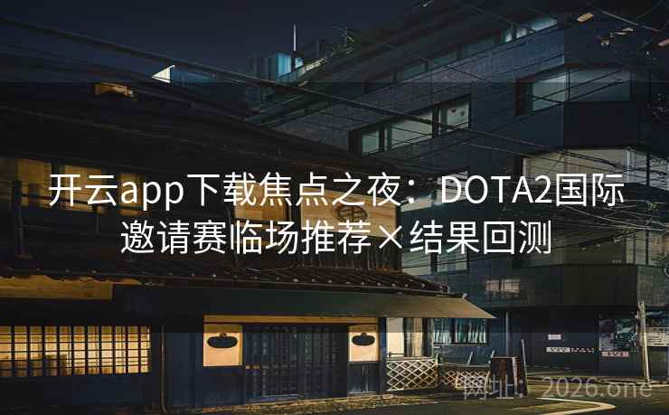 开云app下载焦点之夜:DOTA2国际邀请赛临场推荐×结果回测