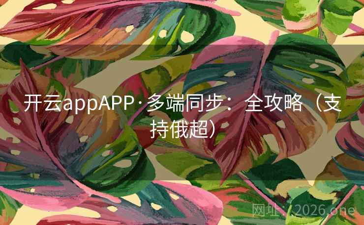 详细阅读:开云appAPP·多端同步:全攻略(支持俄超) 开云appAPP·多端同步:全攻略(支持俄超)