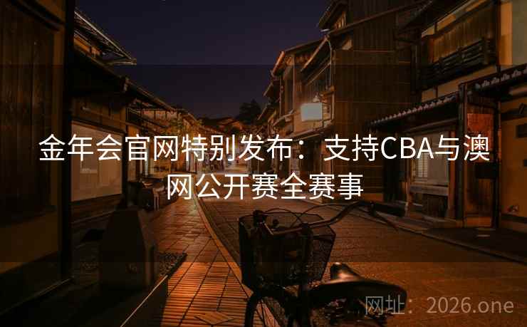 金年会官网特别发布:支持CBA与澳网公开赛全赛事