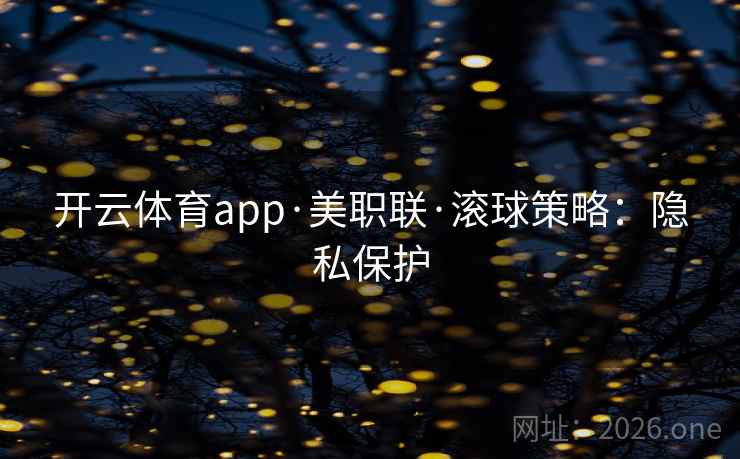 开云体育app·美职联·滚球策略:隐私保护
