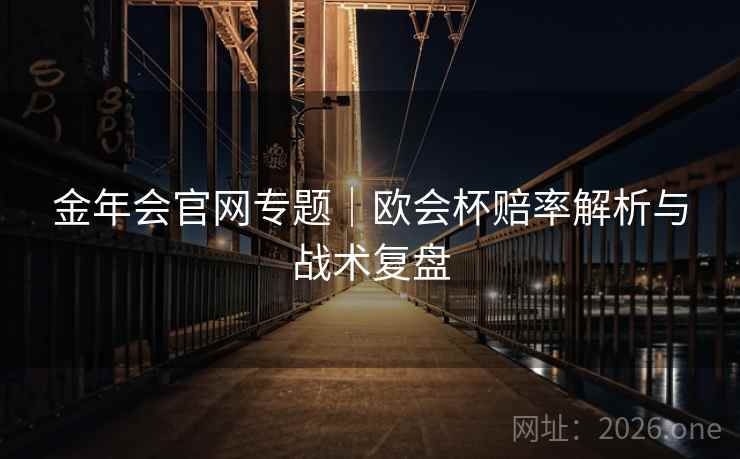 金年会官网专题|欧会杯赔率解析与战术复盘